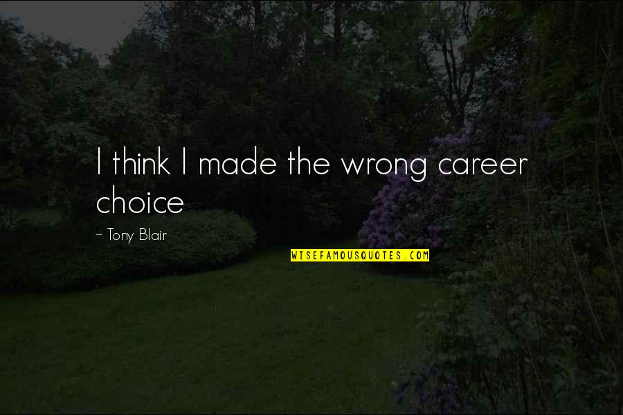 Careers Choices Quotes By Tony Blair: I think I made the wrong career choice