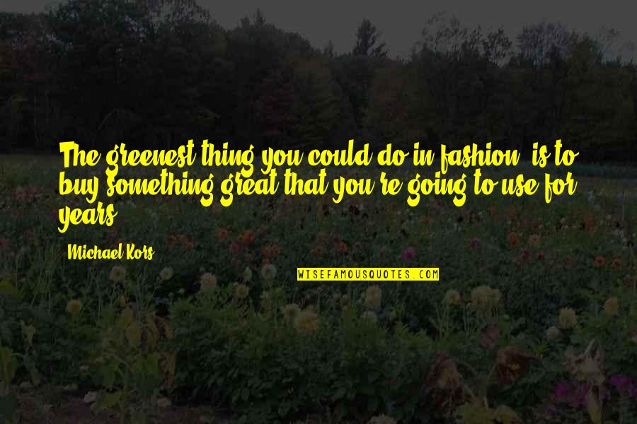 Careers Education Quotes By Michael Kors: The greenest thing you could do in fashion,