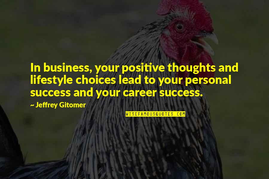 Careers Quotes By Jeffrey Gitomer: In business, your positive thoughts and lifestyle choices