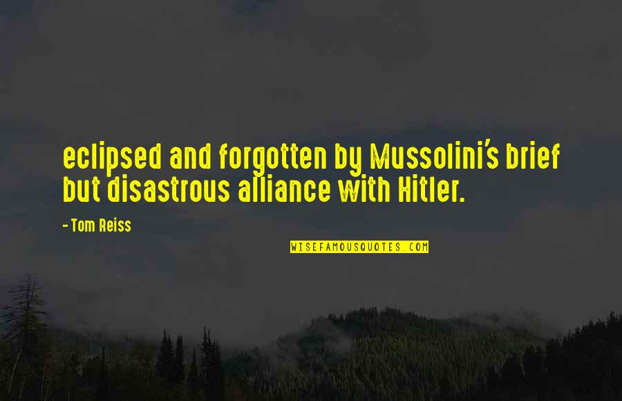 Carefirst Quote Quotes By Tom Reiss: eclipsed and forgotten by Mussolini's brief but disastrous