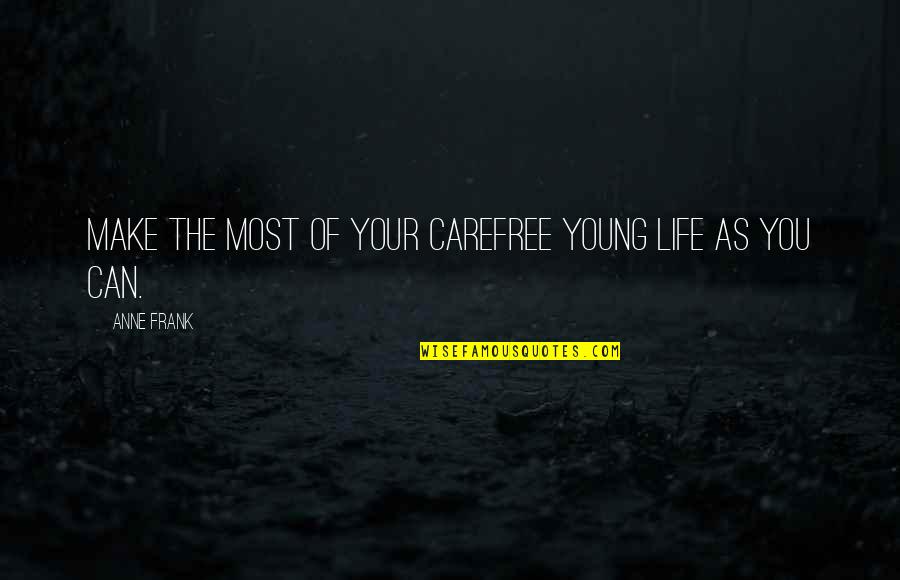 Carefree Life Quotes By Anne Frank: Make the most of your carefree young life