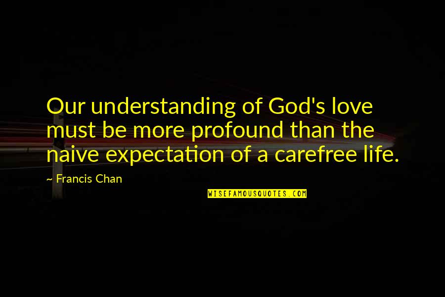 Carefree Quotes By Francis Chan: Our understanding of God's love must be more