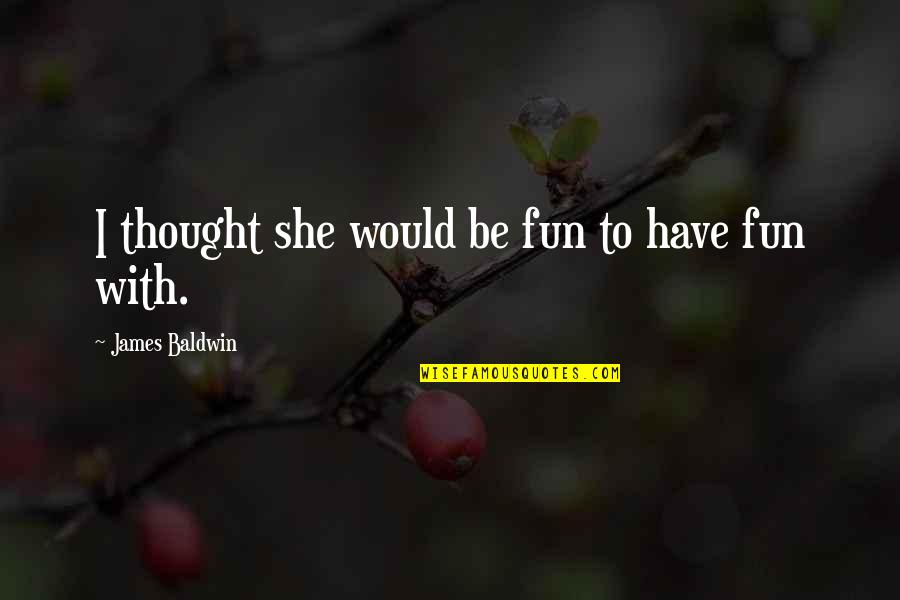 Carefree Quotes By James Baldwin: I thought she would be fun to have