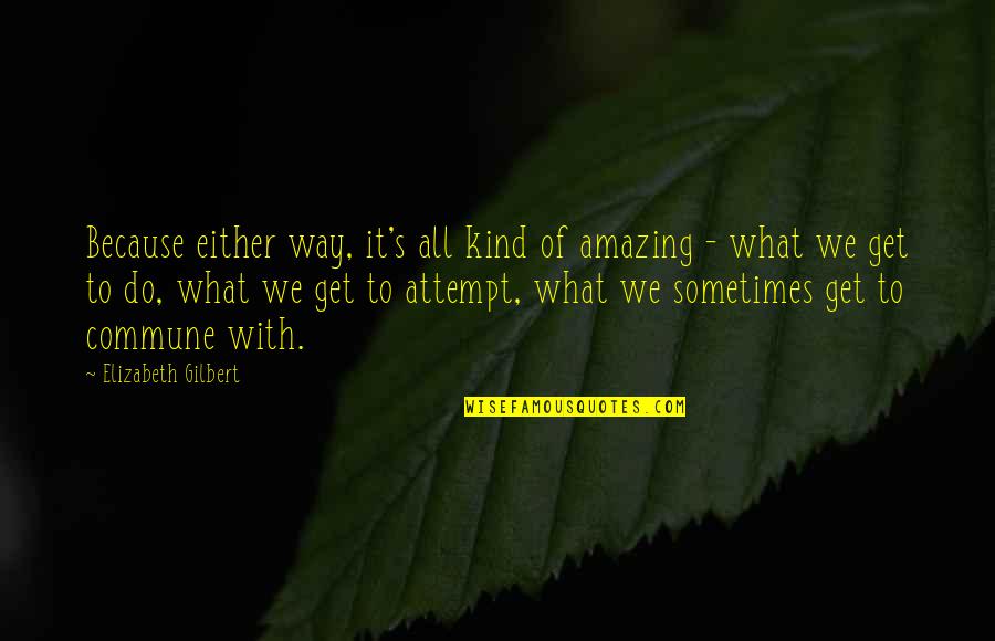 Carefree Summer Quotes By Elizabeth Gilbert: Because either way, it's all kind of amazing