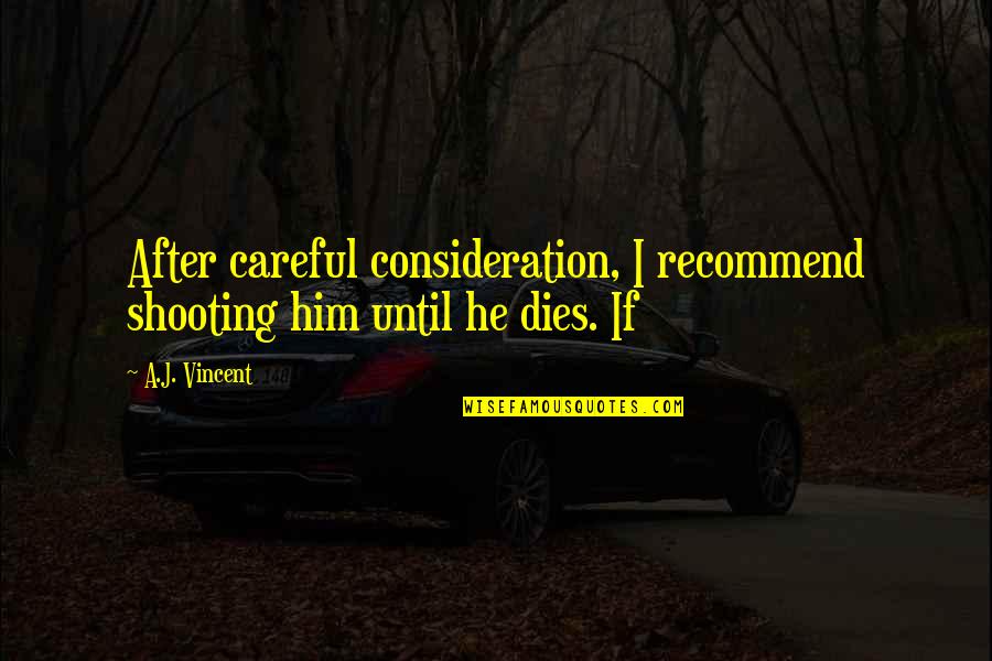 Careful Consideration Quotes By A.J. Vincent: After careful consideration, I recommend shooting him until