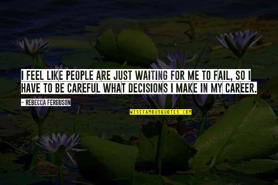 Careful Decisions Quotes By Rebecca Ferguson: I feel like people are just waiting for