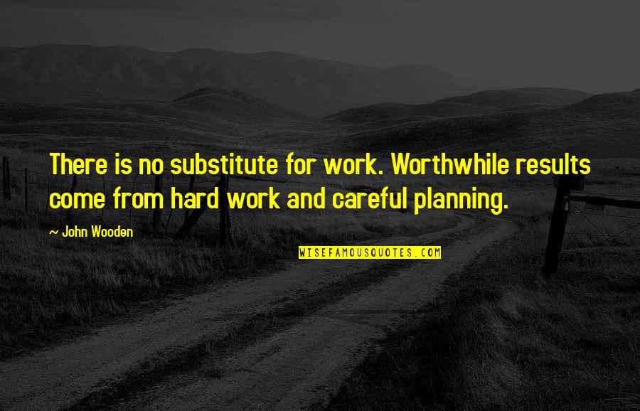Careful Planning Quotes By John Wooden: There is no substitute for work. Worthwhile results