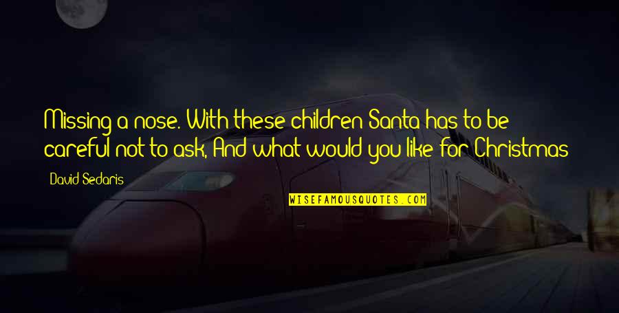 Careful What You Ask For Quotes By David Sedaris: Missing a nose. With these children Santa has