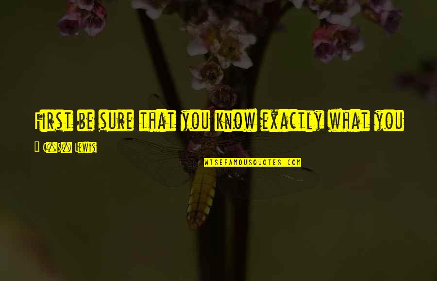Careful What You Wish For Quotes By C.S. Lewis: First be sure that you know exactly what Careful What You Wish For Quotes By C.S. Lewis: First be sure that you know exactly what