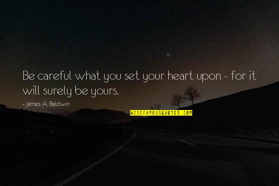 Careful With My Heart Quotes By James A. Baldwin: Be careful what you set your heart upon Careful With My Heart Quotes By James A. Baldwin: Be careful what you set your heart upon