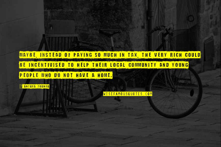 Carefully Consider Quotes By Anthea Turner: Maybe, instead of paying so much in tax, Carefully Consider Quotes By Anthea Turner: Maybe, instead of paying so much in tax,
