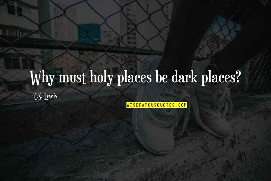 Carefully Consider Quotes By C.S. Lewis: Why must holy places be dark places?