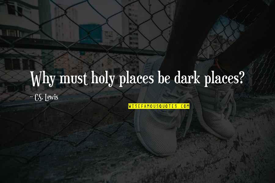 Carefully Consider Quotes By C.S. Lewis: Why must holy places be dark places? Carefully Consider Quotes By C.S. Lewis: Why must holy places be dark places?