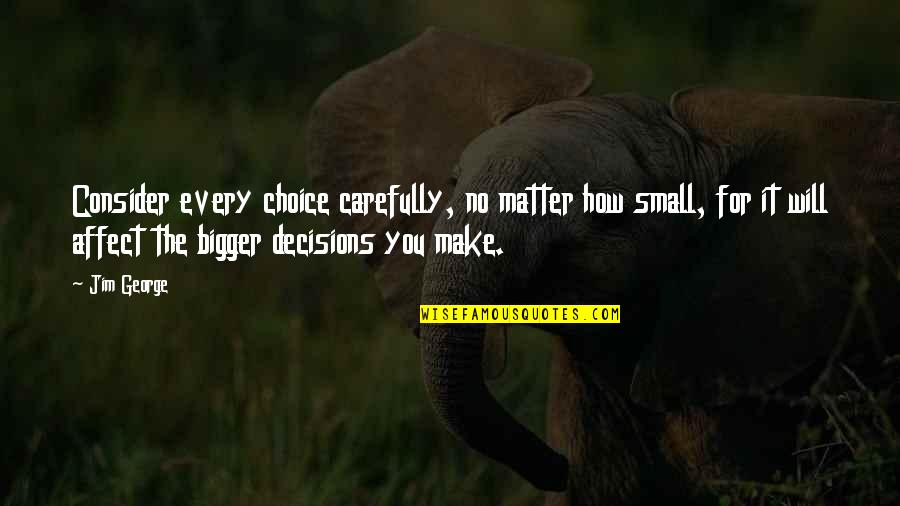 Carefully Consider Quotes By Jim George: Consider every choice carefully, no matter how small,