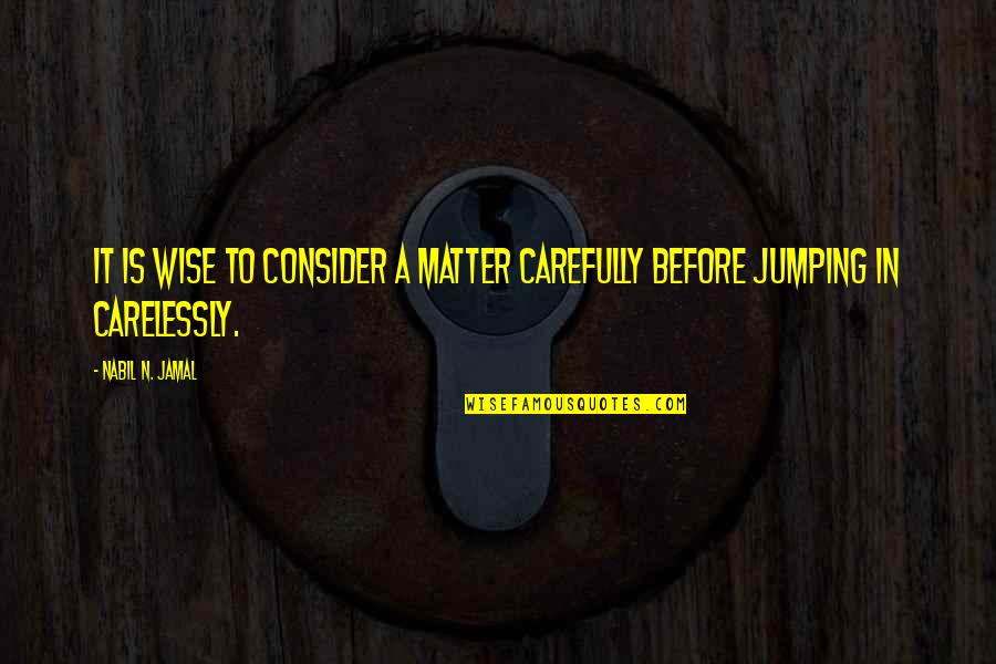 Carefully Consider Quotes By Nabil N. Jamal: It is wise to consider a matter carefully