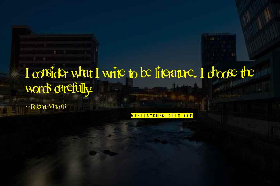 Carefully Consider Quotes By Robert Metcalfe: I consider what I write to be literature.