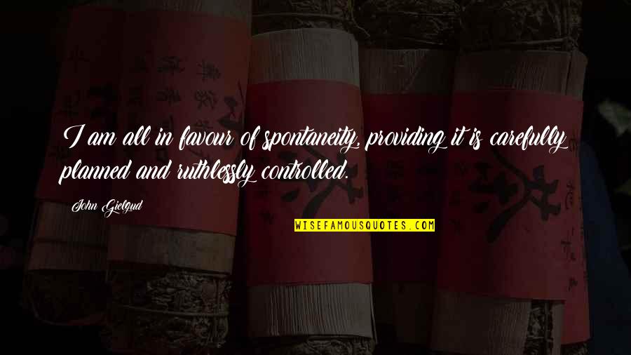Carefully Planned Quotes By John Gielgud: I am all in favour of spontaneity, providing Carefully Planned Quotes By John Gielgud: I am all in favour of spontaneity, providing