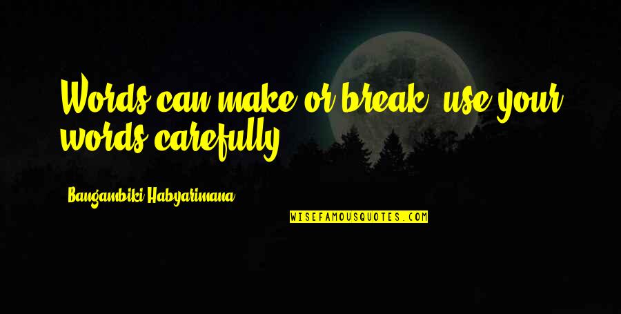 Carefully Quotes By Bangambiki Habyarimana: Words can make or break, use your words