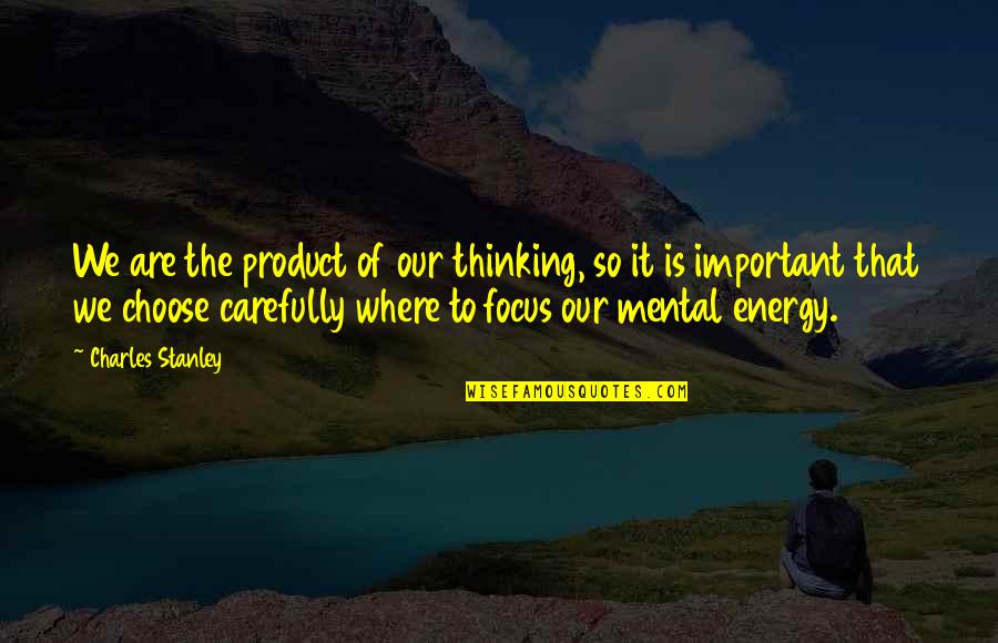 Carefully Quotes By Charles Stanley: We are the product of our thinking, so