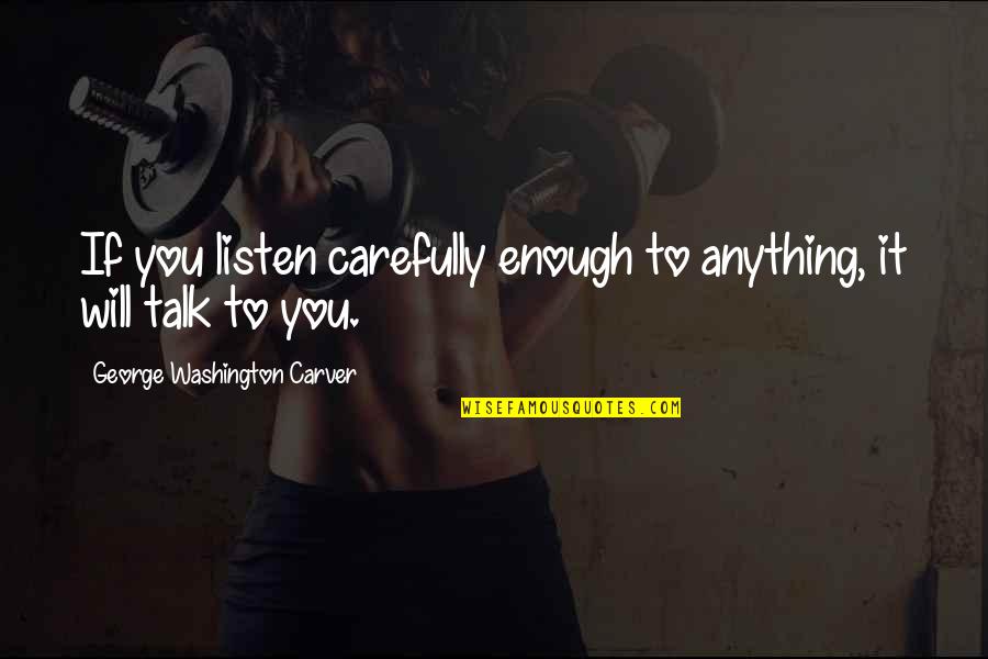 Carefully Quotes By George Washington Carver: If you listen carefully enough to anything, it