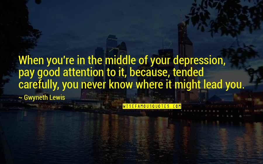Carefully Quotes By Gwyneth Lewis: When you're in the middle of your depression,
