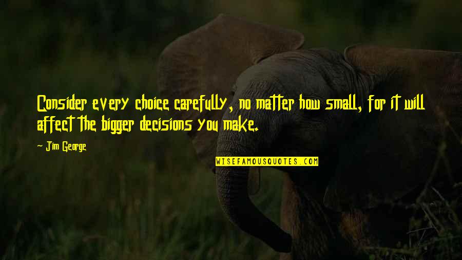 Carefully Quotes By Jim George: Consider every choice carefully, no matter how small,