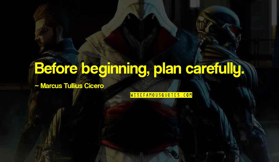 Carefully Quotes By Marcus Tullius Cicero: Before beginning, plan carefully.