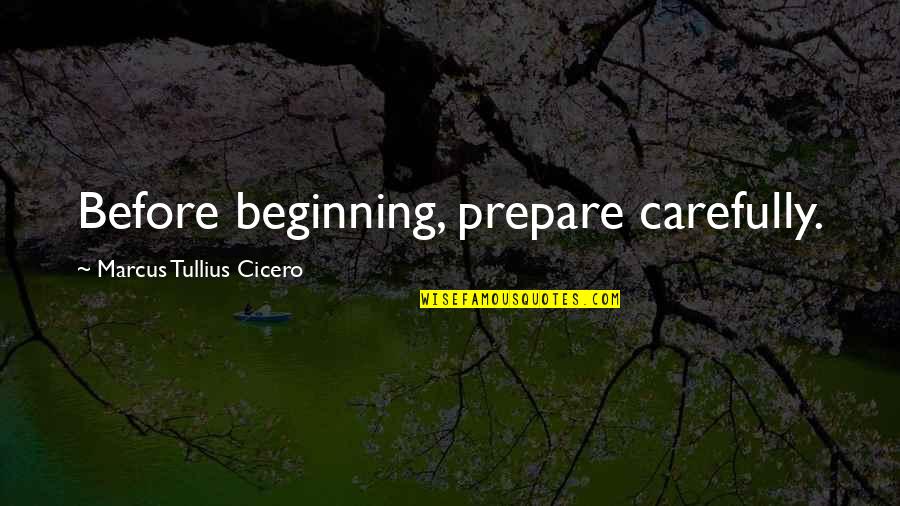 Carefully Quotes By Marcus Tullius Cicero: Before beginning, prepare carefully.