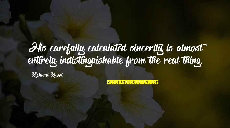 Carefully Quotes By Richard Russo: His carefully calculated sincerity is almost entirely indistinguishable