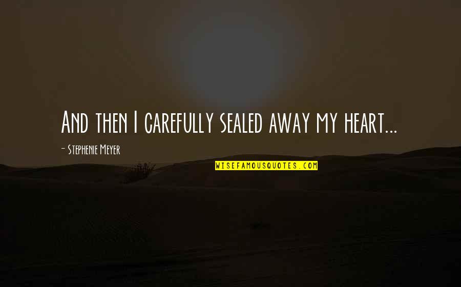 Carefully Quotes By Stephenie Meyer: And then I carefully sealed away my heart...