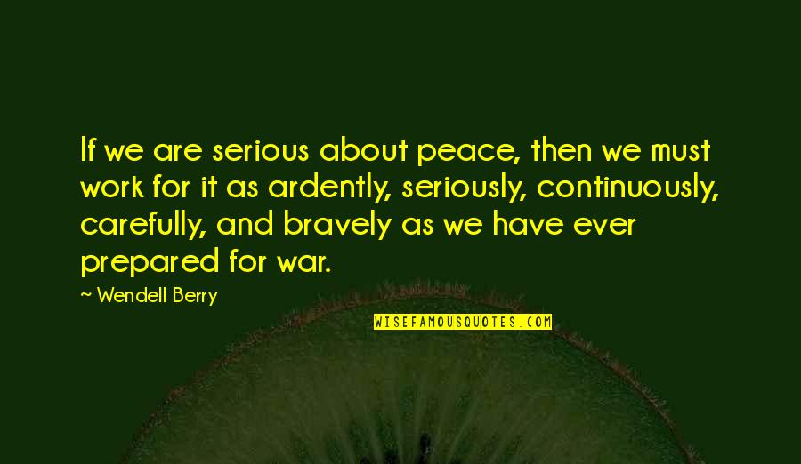Carefully Quotes By Wendell Berry: If we are serious about peace, then we
