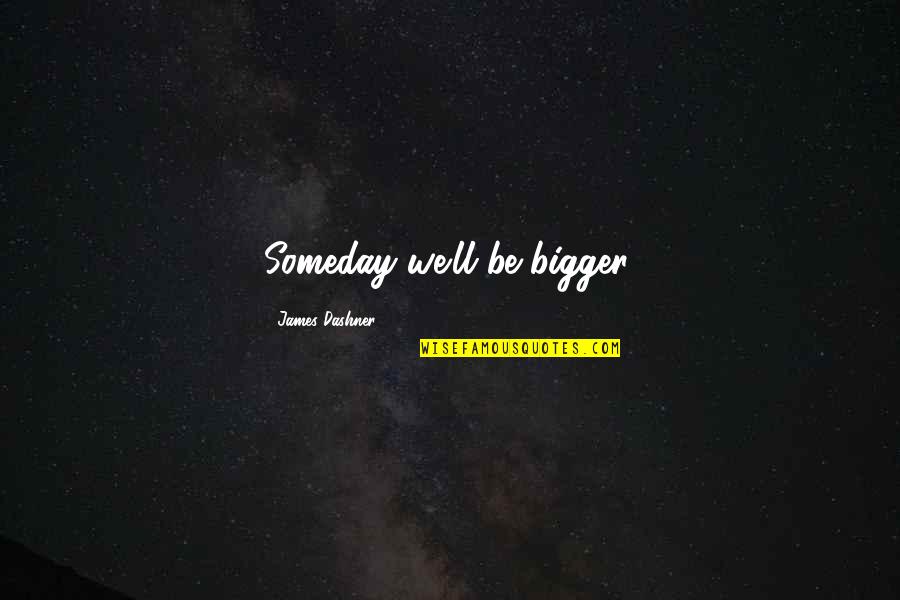 Carefully Taught Quotes By James Dashner: Someday we'll be bigger. Carefully Taught Quotes By James Dashner: Someday we'll be bigger.