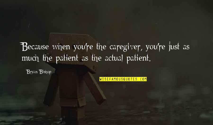 Caregiver Quotes By Bryan Bishop: Because when you're the caregiver, you're just as Caregiver Quotes By Bryan Bishop: Because when you're the caregiver, you're just as