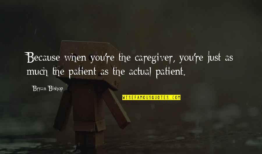 Caregiver Quotes By Bryan Bishop: Because when you're the caregiver, you're just as