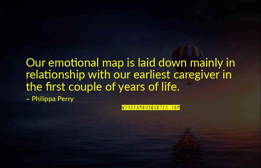 Caregiver Quotes By Philippa Perry: Our emotional map is laid down mainly in