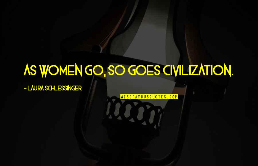Caregiver Stress Quotes By Laura Schlessinger: As women go, so goes civilization.