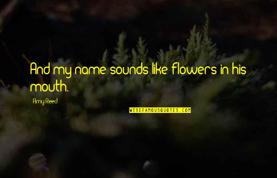 Caregivers Quotes And Quotes By Amy Reed: And my name sounds like flowers in his