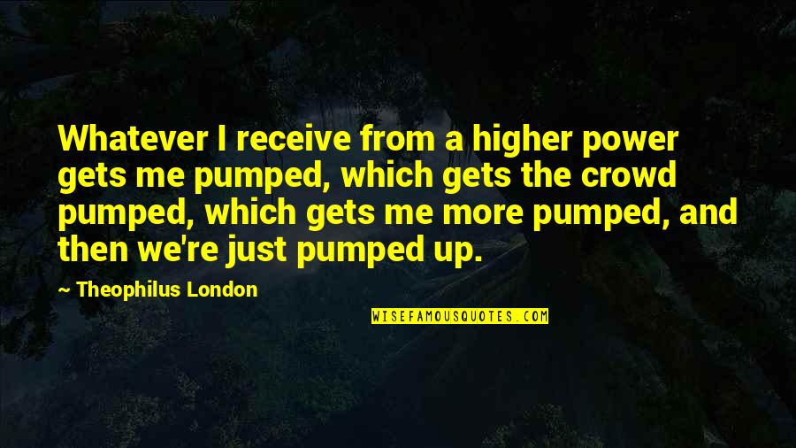 Caregiving Literature Quotes By Theophilus London: Whatever I receive from a higher power gets