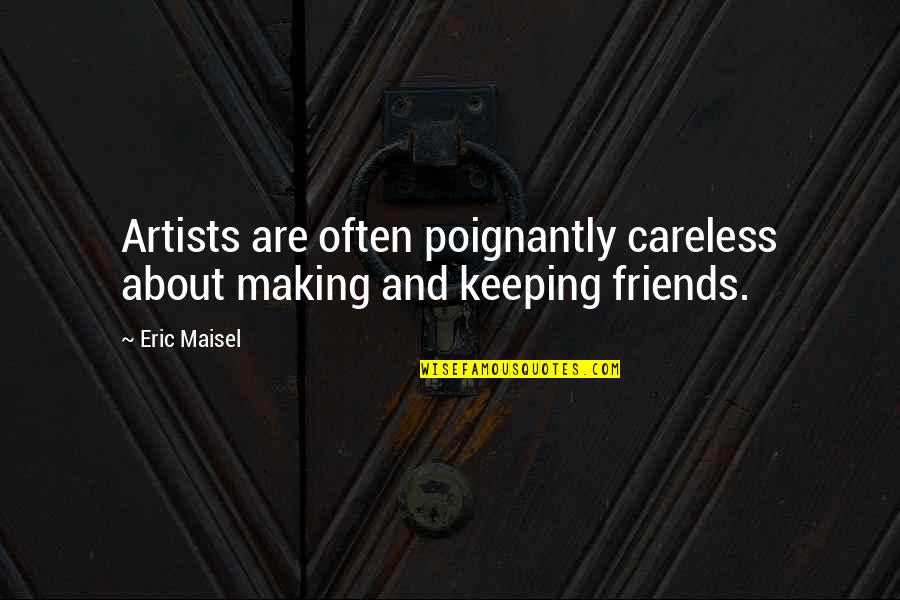 Careless Friends Quotes By Eric Maisel: Artists are often poignantly careless about making and