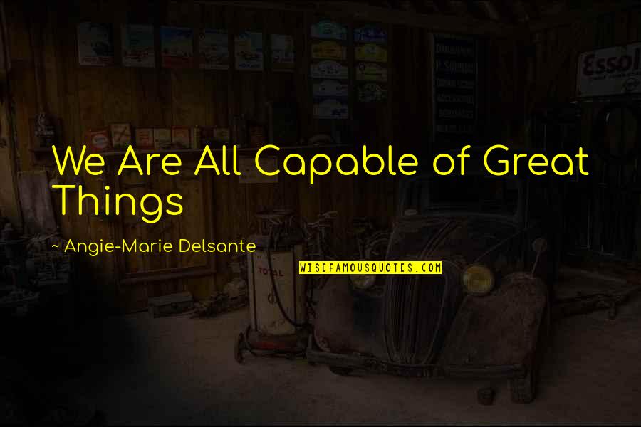 Careless Life Quotes By Angie-Marie Delsante: We Are All Capable of Great Things