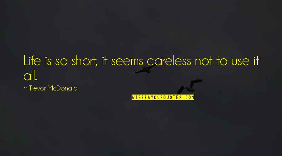 Careless Life Quotes By Trevor McDonald: Life is so short, it seems careless not