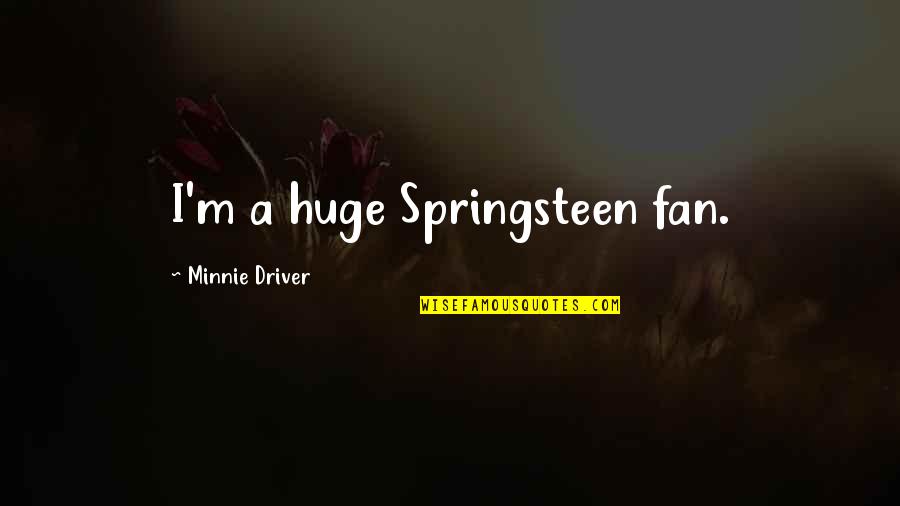 Careless Stressless Quotes By Minnie Driver: I'm a huge Springsteen fan.