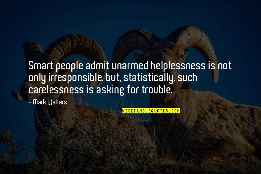 Carelessness Of People Quotes By Mark Walters: Smart people admit unarmed helplessness is not only
