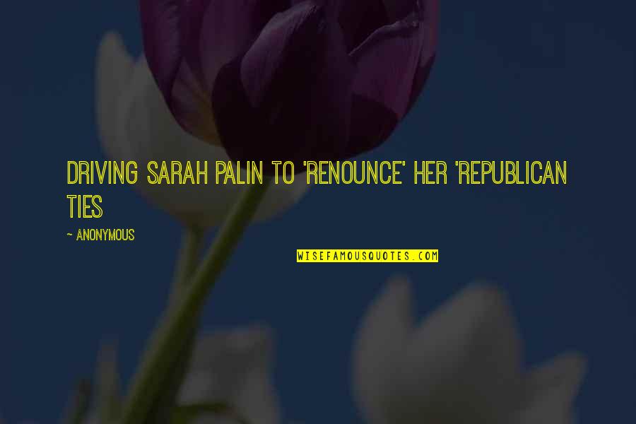 Careme Quotes By Anonymous: Driving Sarah Palin To 'Renounce' Her 'Republican Ties