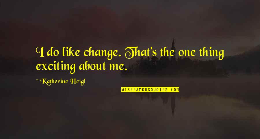 Carena Ayala Quotes By Katherine Heigl: I do like change. That's the one thing