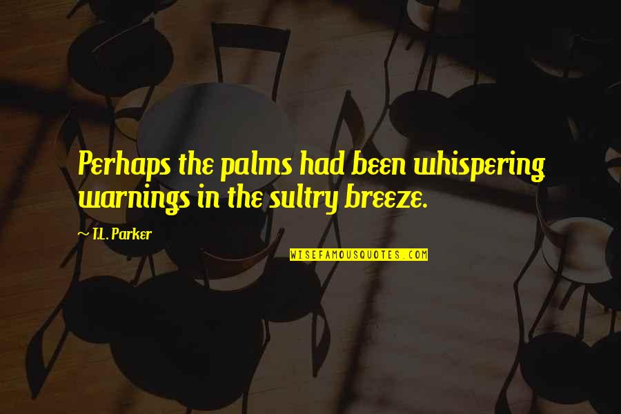 Carency Quotes By T.L. Parker: Perhaps the palms had been whispering warnings in