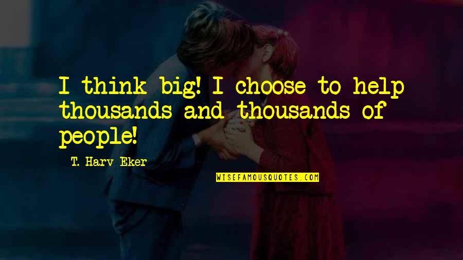 Carenza Quotes By T. Harv Eker: I think big! I choose to help thousands