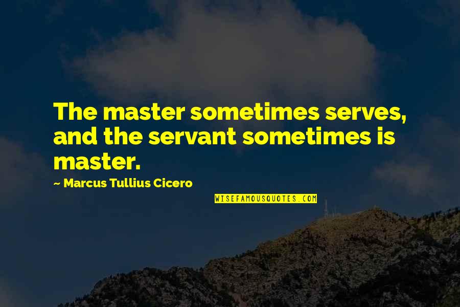 Carere Quotes By Marcus Tullius Cicero: The master sometimes serves, and the servant sometimes