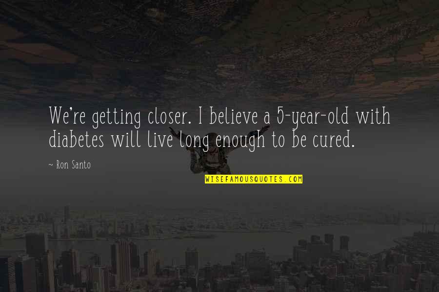 Carers Inspirational Quotes By Ron Santo: We're getting closer. I believe a 5-year-old with