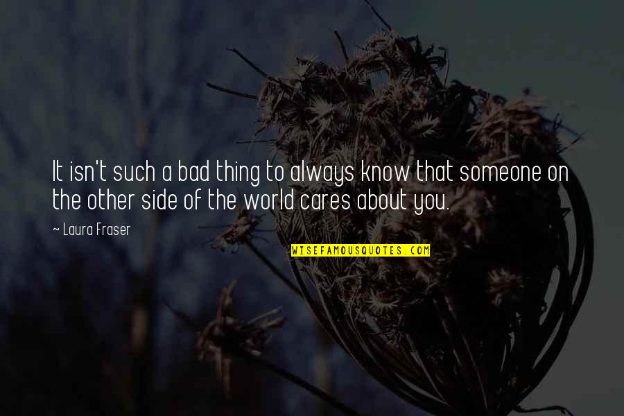 Cares About Someone Quotes By Laura Fraser: It isn't such a bad thing to always